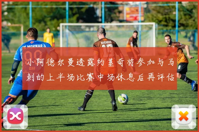 小阿德尔曼透露约基奇将参加与马刺的上半场比赛中场休息后再评估状态