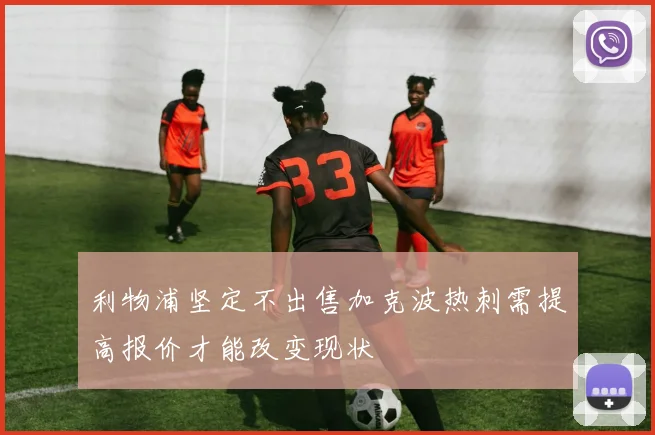利物浦坚定不出售加克波热刺需提高报价才能改变现状