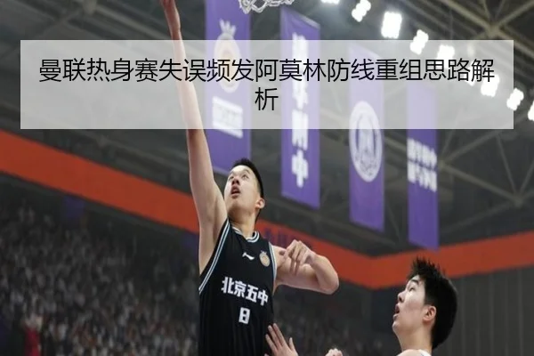 曼联热身赛失误频发阿莫林防线重组思路解析