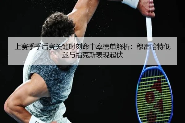 上赛季季后赛关键时刻命中率榜单解析：穆雷哈特低迷与福克斯表现起伏